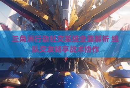 三角洲行动社交系统全面解析 组队交友畅享战术协作