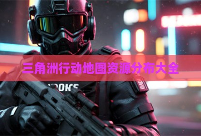 三角洲行动地图资源分布大全