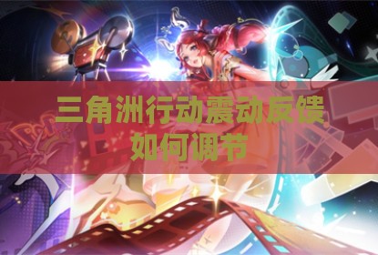 三角洲行动震动反馈如何调节